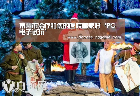 泉州市治疗肛瘘的医院哪家好‘PG电子试玩’(图1) pg电子