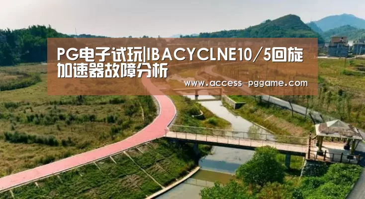 PG电子试玩|IBACYCLNE10/5回旋加速器故障分析(图3) pg电子游戏