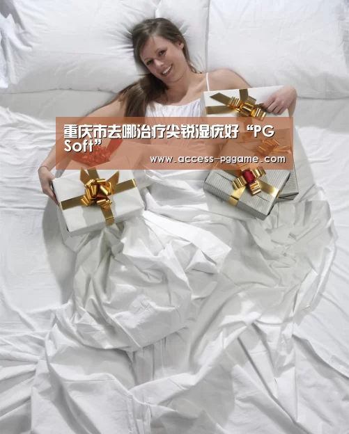 重庆市去哪治疗尖锐湿疣好“PG Soft”(图1) pg电子