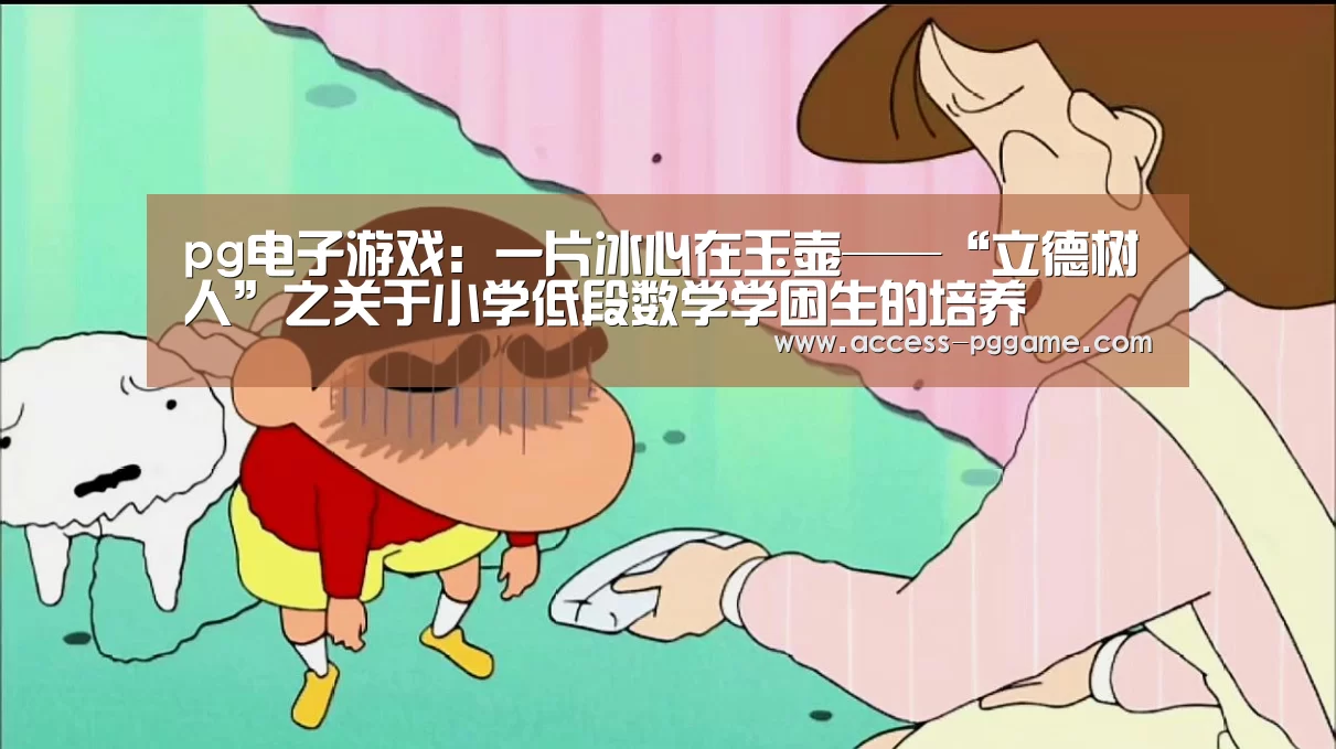 pg电子游戏:一片冰心在玉壶——“立德树人”之关于小学低段数学学困生的培养(图4) pg电子游戏
