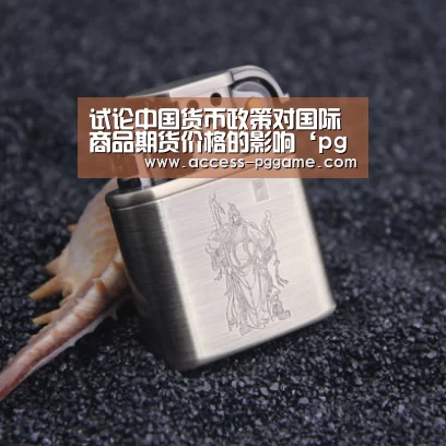 试论中国货币政策对国际商品期货价格的影响‘pg电子’(图3) pg电子