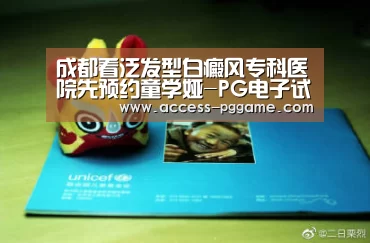 成都看泛发型白癜风专科医院先预约童学娅-PG电子试玩(图3) PG电子试玩