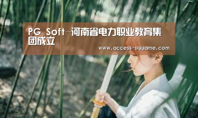 PG Soft-河南省电力职业教育集团成立(图3) PG电子试玩