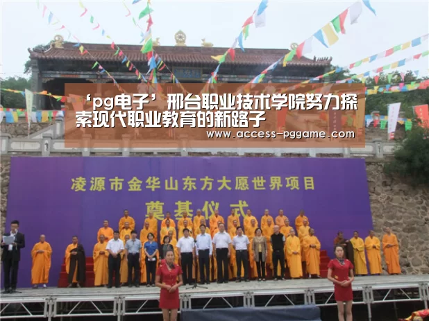 ‘pg电子’邢台职业技术学院努力探索现代职业教育的新路子(图1) pg电子游戏