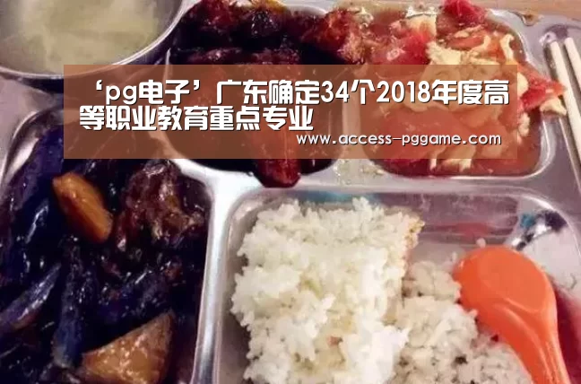 ‘pg电子’广东确定34个2018年度高等职业教育重点专业(图2) PG Soft